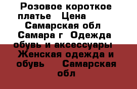 Розовое короткое платье › Цена ­ 500 - Самарская обл., Самара г. Одежда, обувь и аксессуары » Женская одежда и обувь   . Самарская обл.